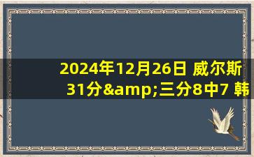 2024年12月26日 威尔斯31分&三分8中7 韩德君罚球准绝杀 辽宁赛季三杀广州